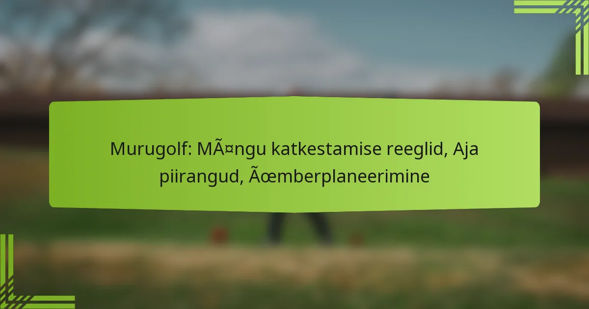 Murugolf: Mängu katkestamise reeglid, Aja piirangud, Ümberplaneerimine