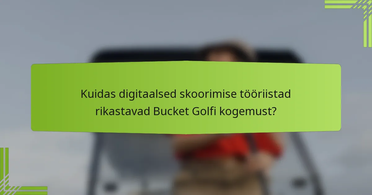Kuidas digitaalsed skoorimise tööriistad rikastavad Bucket Golfi kogemust?