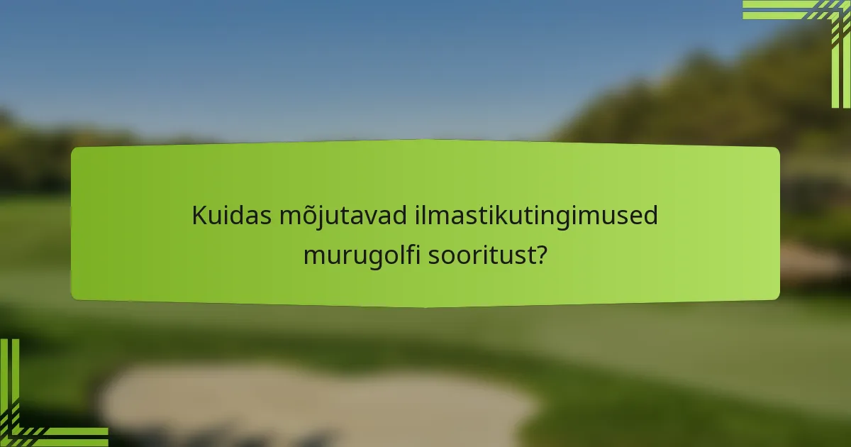 Kuidas mõjutavad ilmastikutingimused murugolfi sooritust?