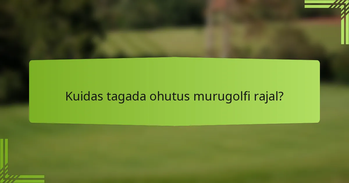 Kuidas tagada ohutus murugolfi rajal?
