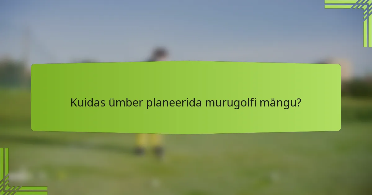 Kuidas ümber planeerida murugolfi mängu?