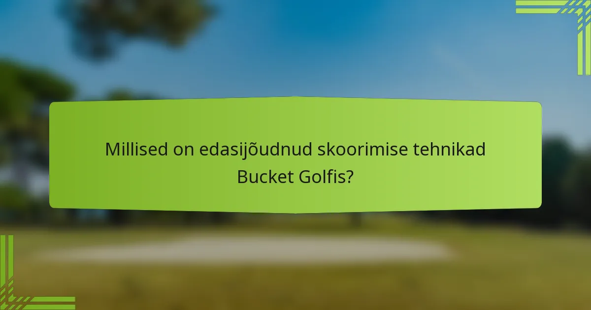 Millised on edasijõudnud skoorimise tehnikad Bucket Golfis?