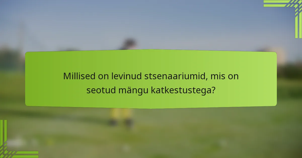 Millised on levinud stsenaariumid, mis on seotud mängu katkestustega?