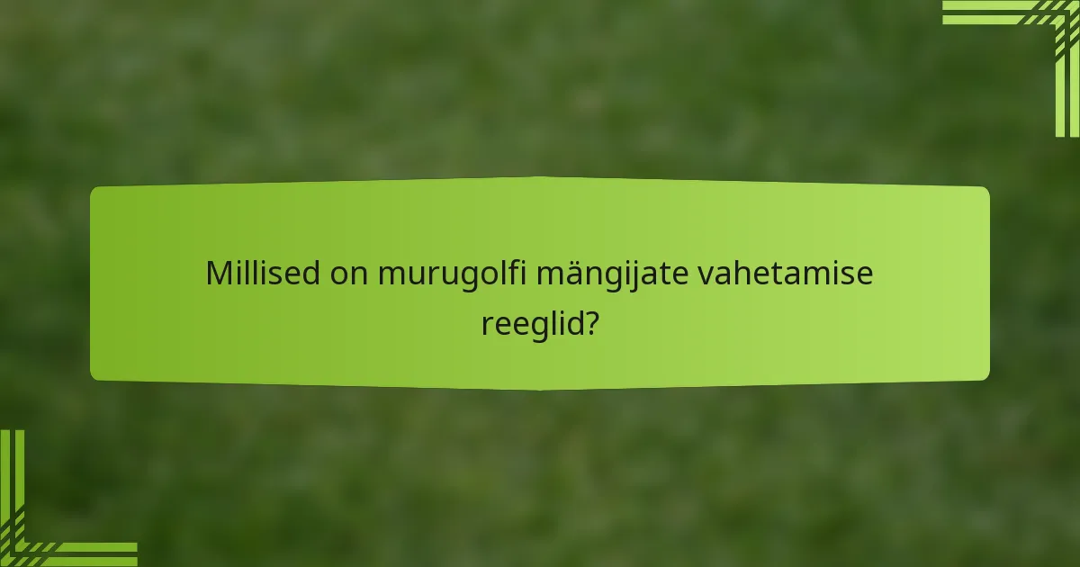 Millised on murugolfi mängijate vahetamise reeglid?