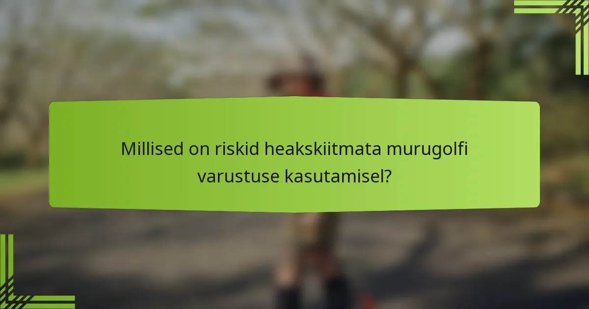 Millised on riskid heakskiitmata murugolfi varustuse kasutamisel?