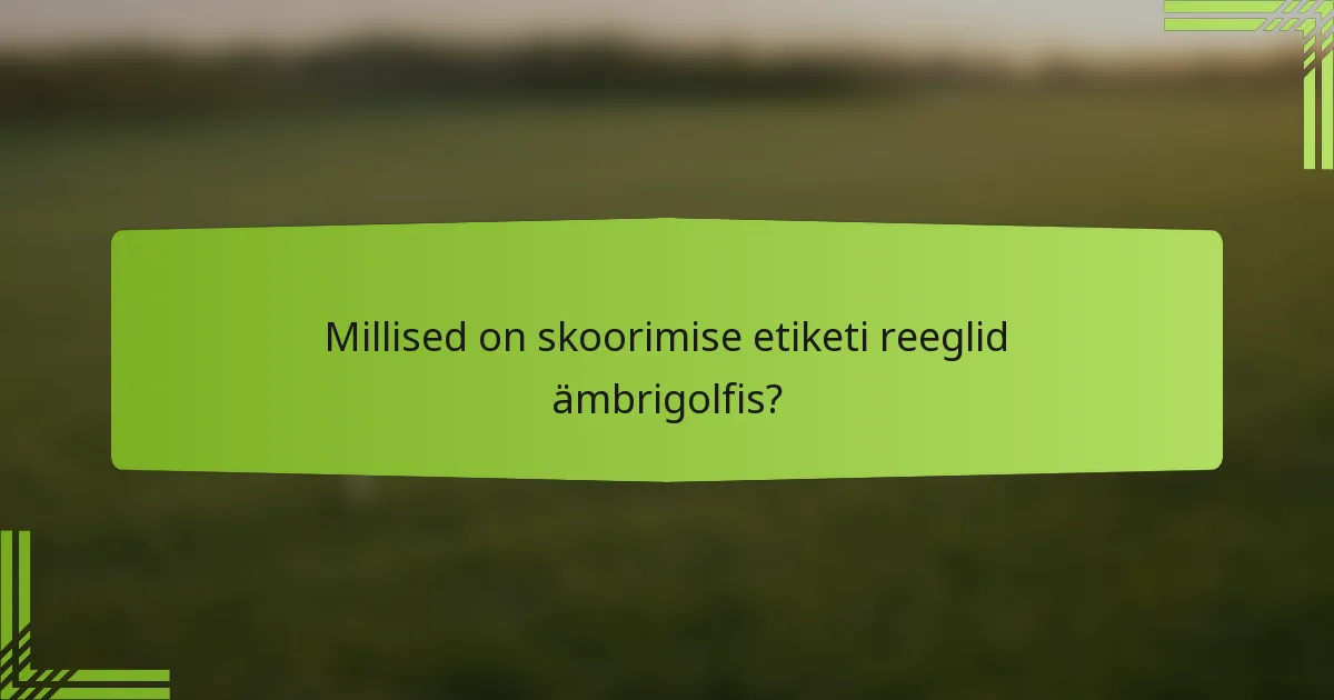 Millised on skoorimise etiketi reeglid ämbrigolfis?