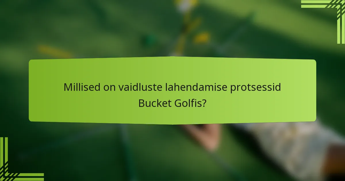 Millised on vaidluste lahendamise protsessid Bucket Golfis?