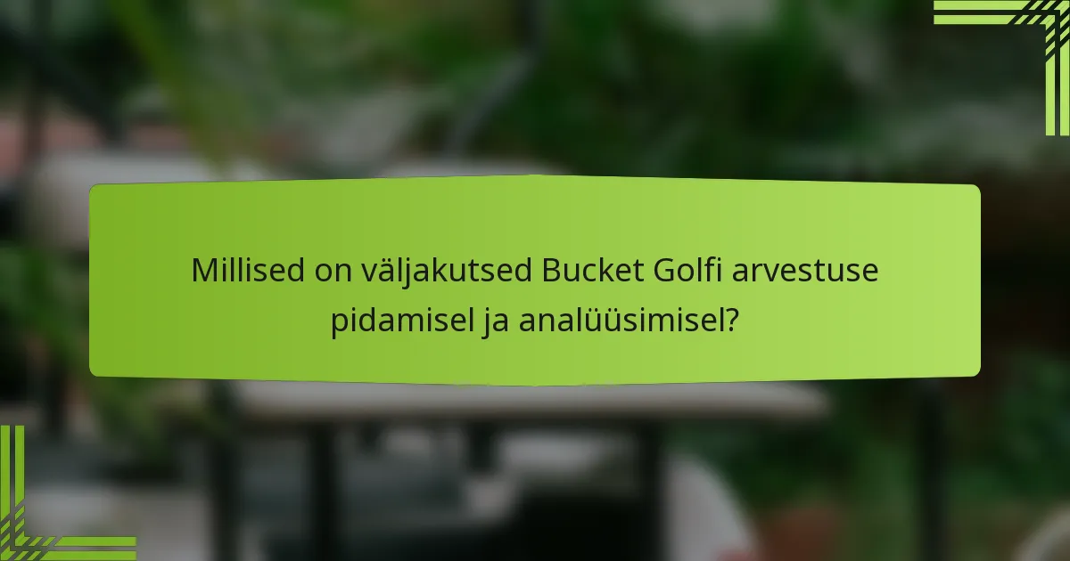 Millised on väljakutsed Bucket Golfi arvestuse pidamisel ja analüüsimisel?