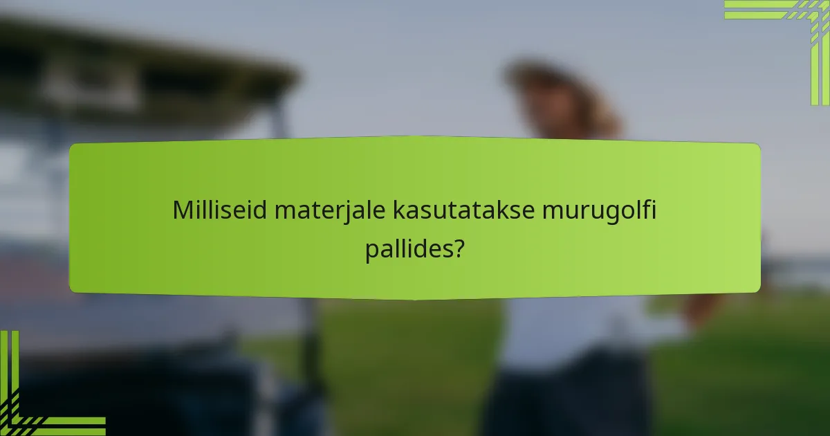Milliseid materjale kasutatakse murugolfi pallides?