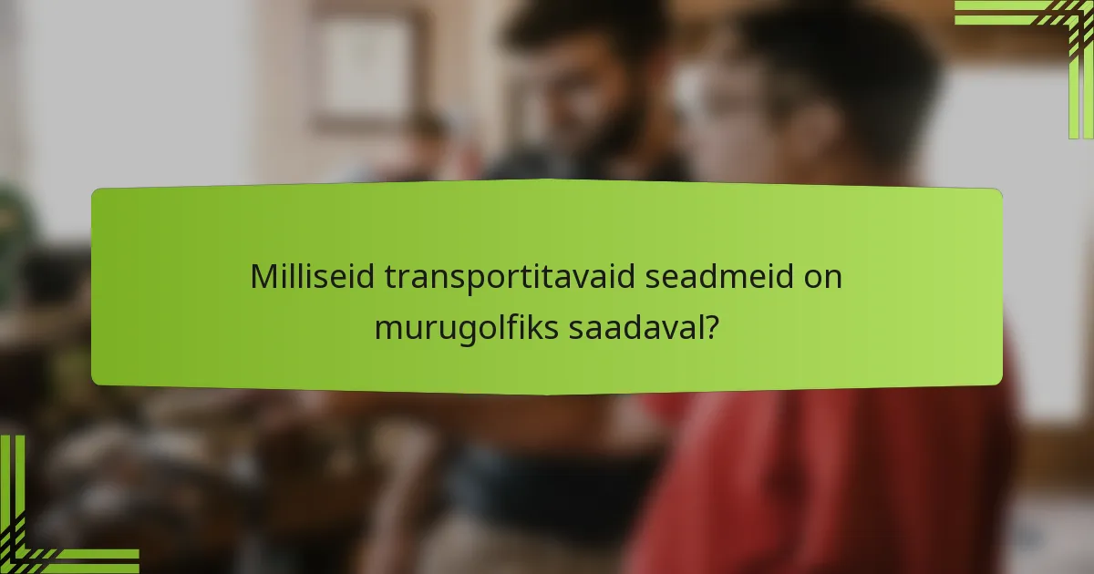 Milliseid transportitavaid seadmeid on murugolfiks saadaval?