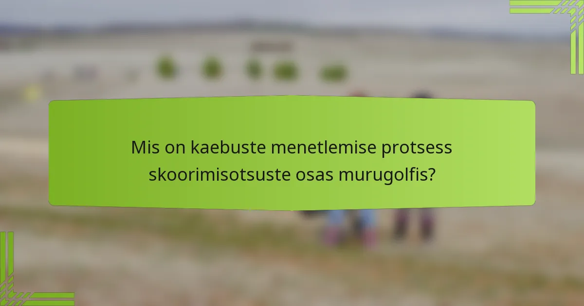 Mis on kaebuste menetlemise protsess skoorimisotsuste osas murugolfis?